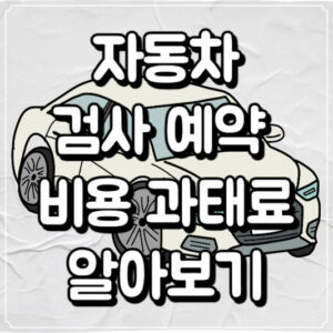 자동차 검사 예약 비용 과태료 알아보기