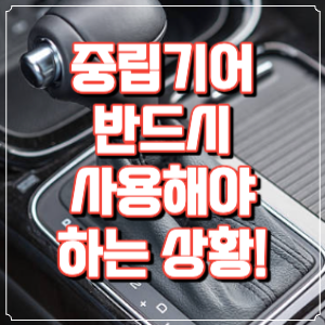 중립기어 반드시 사용해야 하는 상황