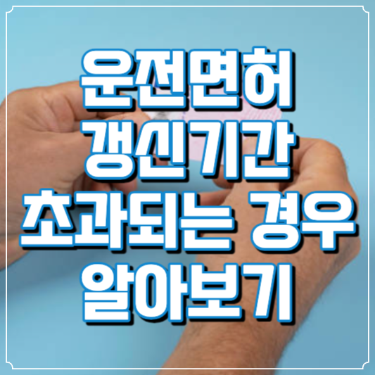 운전면허 갱싱기간 경과되는 경우 알아보기